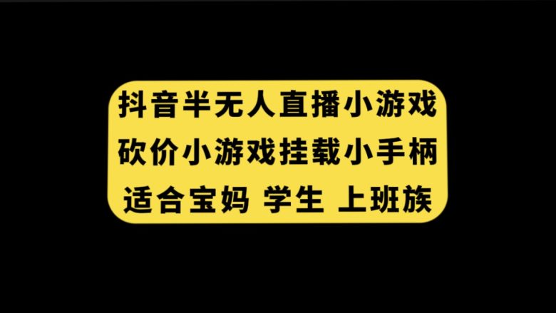 抖音半无人直播砍价小游戏，挂载游戏小手柄， 适合宝妈 学生 上班族(探索抖音半无人直播砍价小游戏，轻松赚取收益)