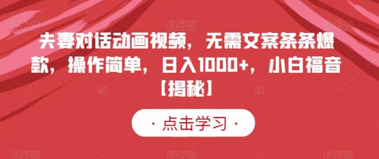 夫妻对话动画视频,无需文案条条爆款,操作简单,日入1000+,小白福音【揭秘】(【揭秘】无需文案条条爆款,小白也能日入1000+的夫妻对话动画视频创业项目) 夫妻对话动画视频,无需文案条条爆款,操作简单,日入1000+,小白福音【揭秘】(【揭秘】无需文案条条爆款,小白也能日入1000+的夫妻对话动画视频创业项目)