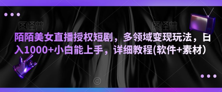 陌陌美女直播授权短剧,多领域变现玩法,日入1000+小白能上手,详细教程(软件+素材) 陌陌美女直播授权短剧,多领域变现玩法,日入1000+小白能上手,详细教程(软件+素材)