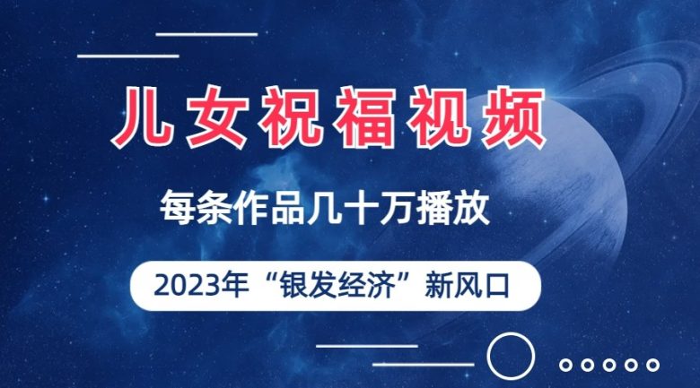 儿女祝福视频彻底爆火，一条作品几十万播放，2023年一定要抓住银发经济新风口(“2023年银发经济新风口儿女祝福视频的崛起与变现策略”)