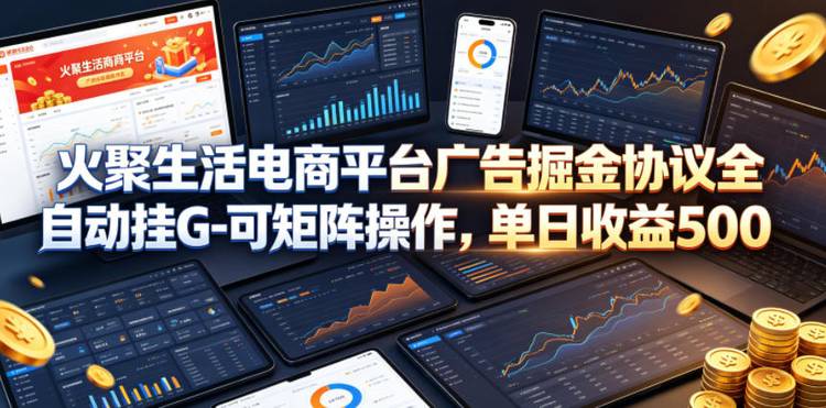 火聚生活电商平台广告掘金协议全自动挂G-可矩阵操作，单日收益5张+