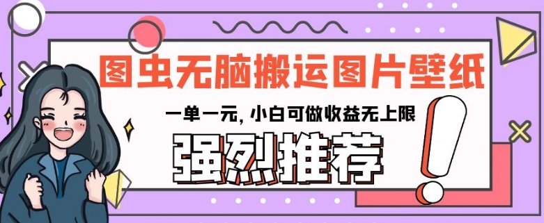 图虫无脑搬运图片壁纸,一单一元,小白可做收益无上限【揭秘】(图虫APP图片搬运项目详解小白也能轻松赚钱) 图虫无脑搬运图片壁纸,一单一元,小白可做收益无上限【揭秘】(图虫APP图片搬运项目详解小白也能轻松赚钱)