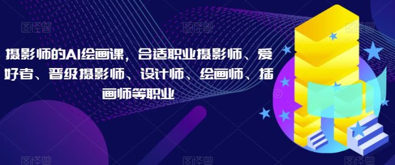 摄影师的AI绘画课,合适职业摄影师、爱好者、晋级摄影师、设计师、绘画师、插画师等职业(全面解析摄影师的AI绘画课程,助你成为专业绘画师) 摄影师的AI绘画课,合适职业摄影师、爱好者、晋级摄影师、设计师、绘画师、插画师等职业(全面解析摄影师的AI绘画课程,助你成为专业绘画师)