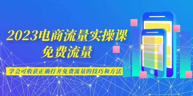 2023电商流量实操课-免费流量,学会可收获正确打开免费流量的技巧和方法(全面解析电商流量获取与优化策略) 2023电商流量实操课-免费流量,学会可收获正确打开免费流量的技巧和方法(全面解析电商流量获取与优化策略)