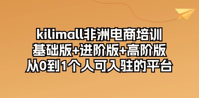kilimall非洲电商培训,基础版+进阶版+高阶版 从0-1个人可入驻的平台(12节) kilimall非洲电商培训,基础版+进阶版+高阶版 从0-1个人可入驻的平台(12节)