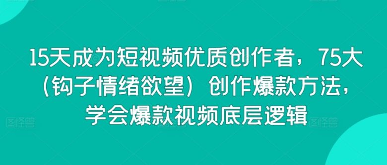 15天成为短视频优质创作者,75大(钩子情绪欲望)创作爆款方法,学会爆款视频底层逻辑 15天成为短视频优质创作者,75大(钩子情绪欲望)创作爆款方法,学会爆款视频底层逻辑