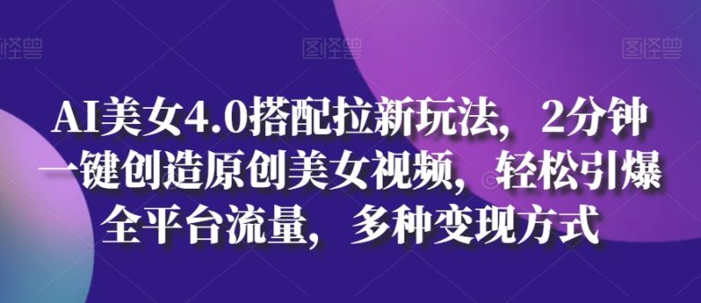 AI美女4.0搭配拉新玩法,2分钟一键创造原创美女视频,轻松引爆全平台流量,多种变现方式 AI美女4.0搭配拉新玩法,2分钟一键创造原创美女视频,轻松引爆全平台流量,多种变现方式