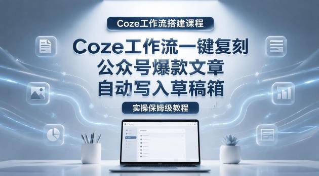 【Coze工作流搭建实操教程】coze工作流一键复刻公众号爆款文章，自动写入草稿箱！全流程保姆级教学