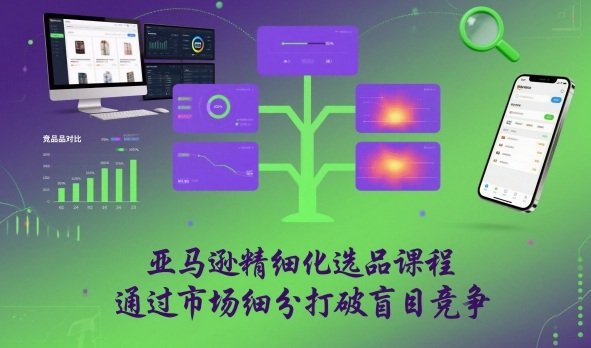 亚马逊精细化选品课程,通过市场细分打破盲目竞争