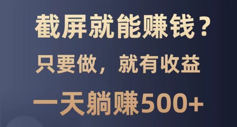 截屏就能赚钱?0门槛,只要做,100%有收益的一个项目,一天躺赚500+