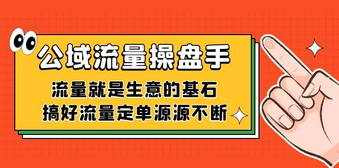 公域流量-操盘手,流量就是生意的基石,搞好流量定单源源不断 公域流量-操盘手,流量就是生意的基石,搞好流量定单源源不断