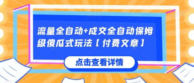 流量全自动+成交全自动保姆级傻瓜式玩法【付费文章】(流量与成交全自动保姆级教程助你轻松掌握)