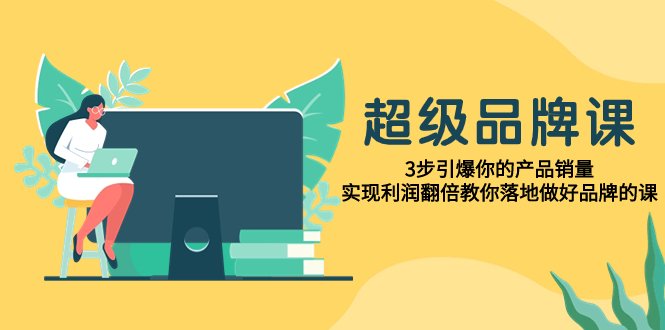 超级/品牌课,3步引爆你的产品销量,实现利润翻倍教你落地做好品牌的课(《超级品牌课》打造独特品牌,实现销量与利润双增长) 超级/品牌课,3步引爆你的产品销量,实现利润翻倍教你落地做好品牌的课(《超级品牌课》打造独特品牌,实现销量与利润双增长)