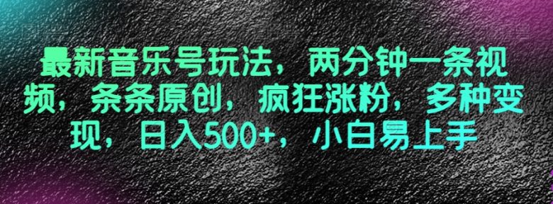 最新音乐号玩法，两分钟一条视频，条条原创，疯狂涨粉，多种变现，日入500+，小白易上手【揭秘】(揭秘最新音乐号玩法两分钟原创视频，日入500+)
