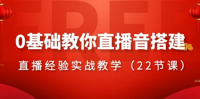 0基础教你直播音搭建系列课程,直播经验实战教学(22节课) 0基础教你直播音搭建系列课程,直播经验实战教学(22节课)
