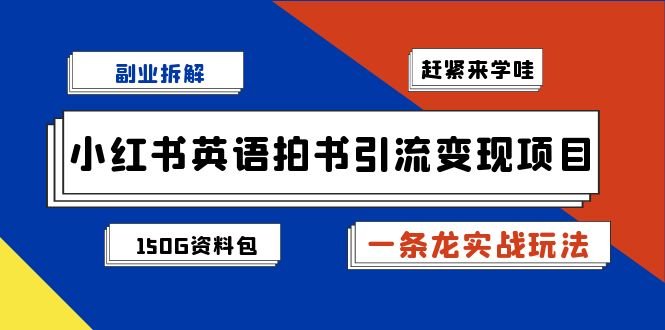 副业拆解：小红书英语拍书引流变现项目【一条龙实战玩法+150G资料包】(小红书英语拍书引流变现项目一条龙实战玩法与150G资料包详解)