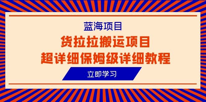 蓝海项目,货拉拉搬运项目超详细保姆级详细教程(6节课)(全面解析货拉拉搬运项目从入门到精通的保姆级教程) 蓝海项目,货拉拉搬运项目超详细保姆级详细教程(6节课)(全面解析货拉拉搬运项目从入门到精通的保姆级教程)