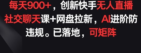 每天900+,创新快手无人直播社交聊天课+网盘拉新,AI进阶防违规 已落地 可矩阵 每天900+,创新快手无人直播社交聊天课+网盘拉新,AI进阶防违规 已落地 可矩阵