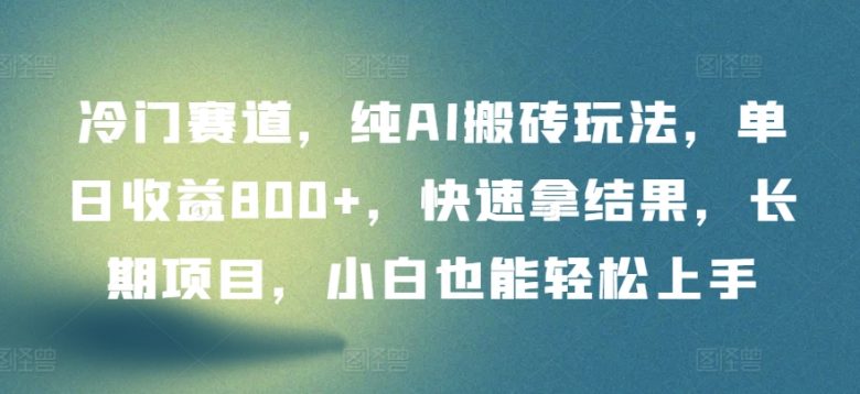 冷门赛道,纯AI搬砖玩法,单日收益800+,快速拿结果,长期项目,小白也能轻松上手 冷门赛道,纯AI搬砖玩法,单日收益800+,快速拿结果,长期项目,小白也能轻松上手