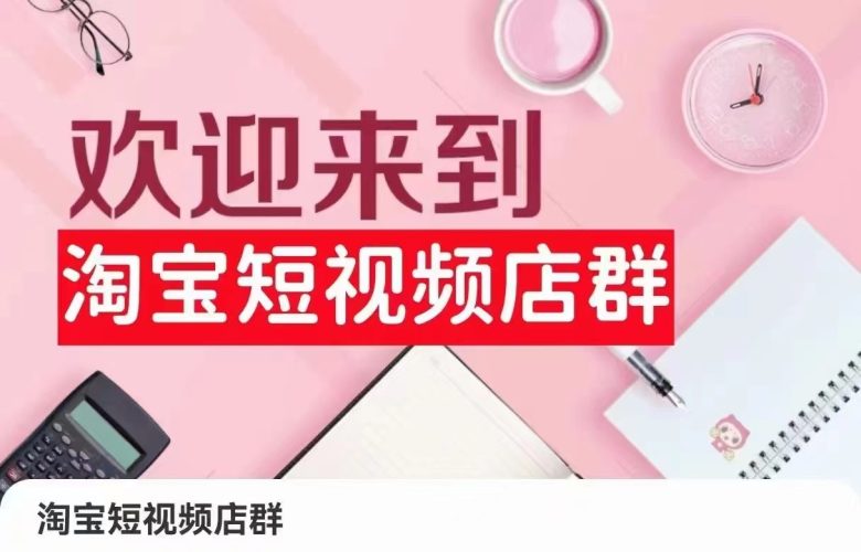 淘宝短视频店群:店铺注册、选品思路、视频素材、上传产品、采购与发货、商品优化等 淘宝短视频店群:店铺注册、选品思路、视频素材、上传产品、采购与发货、商品优化等