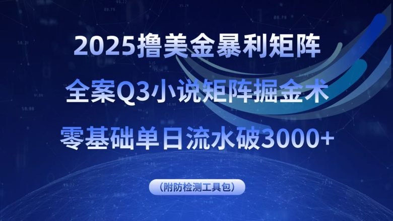 2025撸美金暴利矩阵,全案小说矩阵掘金术,零基础单日流水破3000+