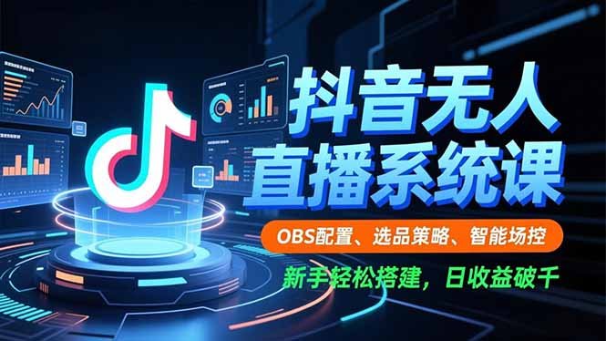 抖音无人直播系统课,OBS配置、选品策略、智能场控,新手轻松搭建,日收益破千