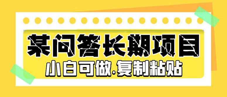 某问答长期项目，简单复制粘贴，10-20/小时，小白可做(轻松赚取额外收入，小白可做的同城问答项目)