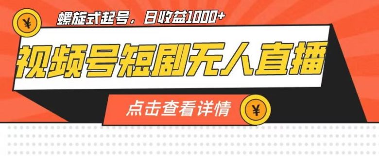 视频号短剧无人直播，螺旋起号，单号日收益1000+【揭秘】(揭秘视频号短剧无人直播螺旋起号法助你单号日收益破千)