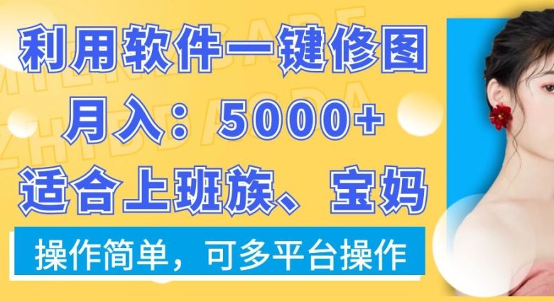 利用软件一键修图月入5000+,适合上班族、宝妈,操作简单,可多平台操作 利用软件一键修图月入5000+,适合上班族、宝妈,操作简单,可多平台操作