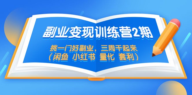 副业变现训练营2期,挑一门好副业,三周干起来(闲鱼 小红书 量化 套利)(挑选适合自己的副业,三周内实现变现)