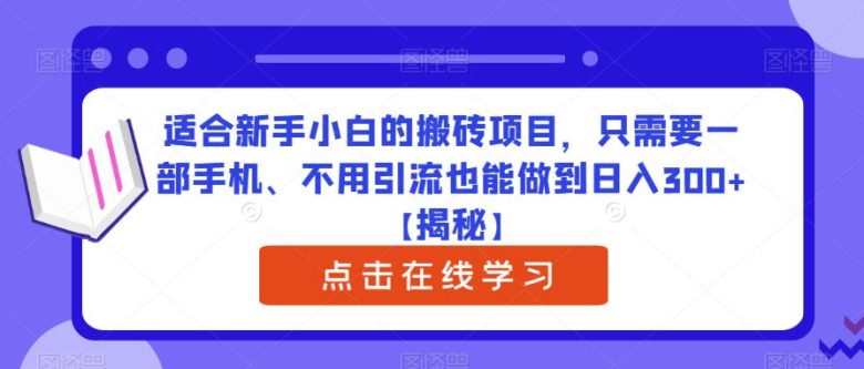 适合新手小白的搬砖项目,只需要一部手机、不用引流也能做到日入300+【揭秘】(无需引流,新手小白也能轻松日入300+的搬砖项目揭秘)