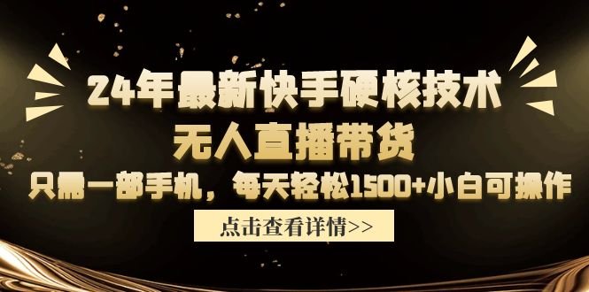 24年最新快手硬核技术无人直播带货,只需一部手机 每天轻松1500+小白可操作 24年最新快手硬核技术无人直播带货,只需一部手机 每天轻松1500+小白可操作