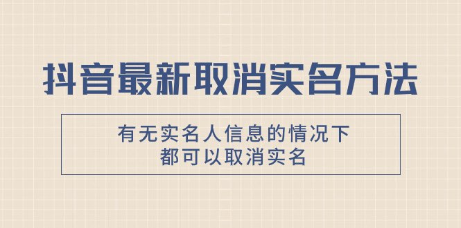 抖音最新取消实名方法，有无实名人信息的情况下都可以取消实名，自测【(抖音最新取消实名方法详解)
