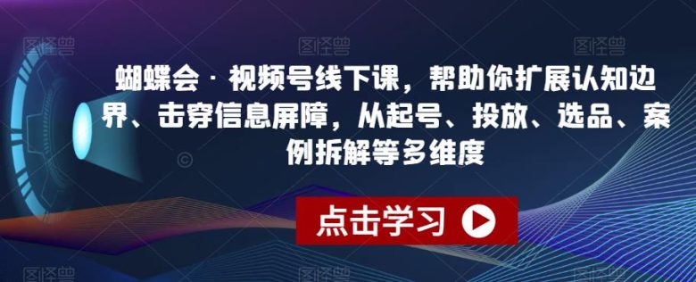 蝴蝶会·视频号线下课,帮助你扩展认知边界、击穿信息屏障,从起号、投放、选品、案例拆解等多维度(深入理解视频号运营蝴蝶会·视频号线下课全面解析) 蝴蝶会·视频号线下课,帮助你扩展认知边界、击穿信息屏障,从起号、投放、选品、案例拆解等多维度(深入理解视频号运营蝴蝶会·视频号线下课全面解析)