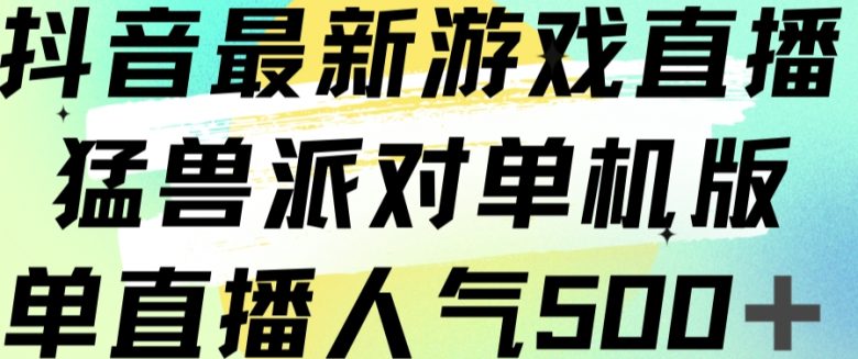 抖音最新游戏直播猛兽派对单机版单直播人气500+(抖音最新游戏直播猛兽派对单机版抢先体验，积累人气！)