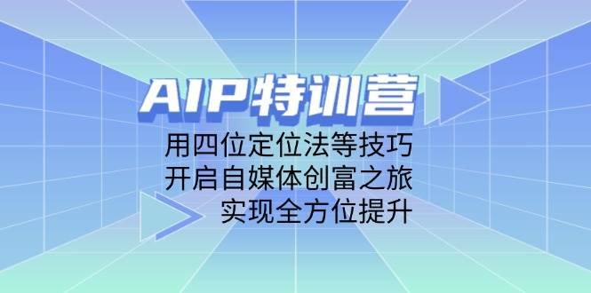 AIP训练营,用四位定位法等技巧,开启自媒体创富之旅,实现全方位提升