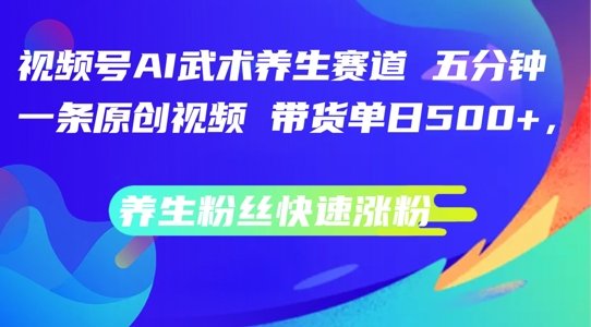视频号AI武术养生赛道,五分钟一条原创视频,带货单日几张,养生粉丝快速涨粉 视频号AI武术养生赛道,五分钟一条原创视频,带货单日几张,养生粉丝快速涨粉