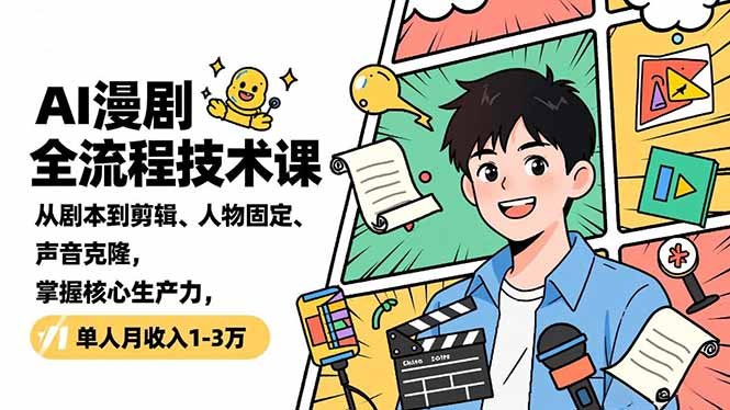 AI漫剧全流程技术课,从剧本到剪辑、人物固定、声音克隆,掌握核心生产力,单人月收入1-3万