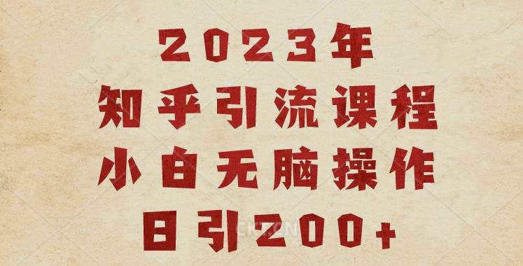 2023知乎引流课程，小白无脑操作日引200+【揭秘】(揭秘2023年知乎引流课程，小白也能轻松日引200+)