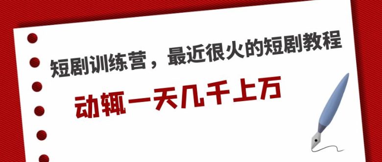 短剧训练营，最近很火的短剧教程，动辄一天几千上万的收入(短剧训练营一站式学习短剧制作与变现技巧)