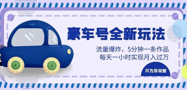 豪车号全新玩法,流量爆炸,5分钟一条作品,每天一小时实现月入过万【揭秘】(揭秘豪车号全新玩法每天一小时实现月入过万) 豪车号全新玩法,流量爆炸,5分钟一条作品,每天一小时实现月入过万【揭秘】(揭秘豪车号全新玩法每天一小时实现月入过万)