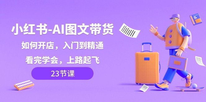 小红书AI图文带货,如何开店,入门到精通,看完学会,上路起飞!(小红书AI图文带货全攻略从入门到精通,助你轻松上路起飞!)