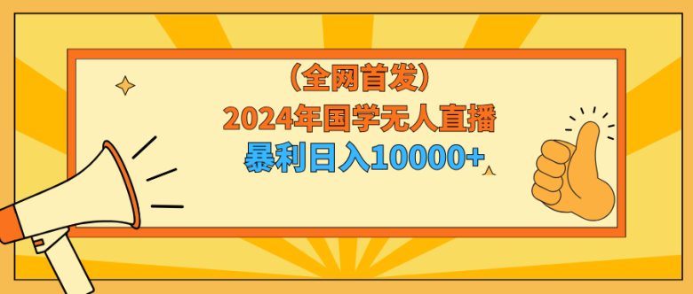2024年国学无人直播暴力日入10000+小白也可操作 2024年国学无人直播暴力日入10000+小白也可操作