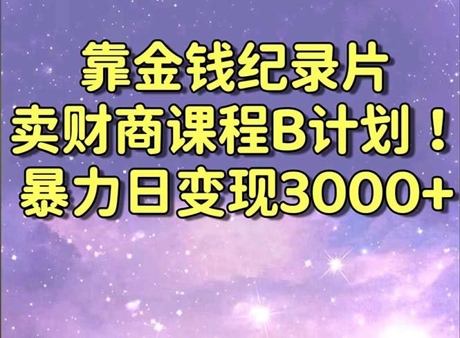 靠金钱纪录片卖财商课程B计划!暴力日变现3000+,喂饭式干货教程! 靠金钱纪录片卖财商课程B计划!暴力日变现3000+,喂饭式干货教程!