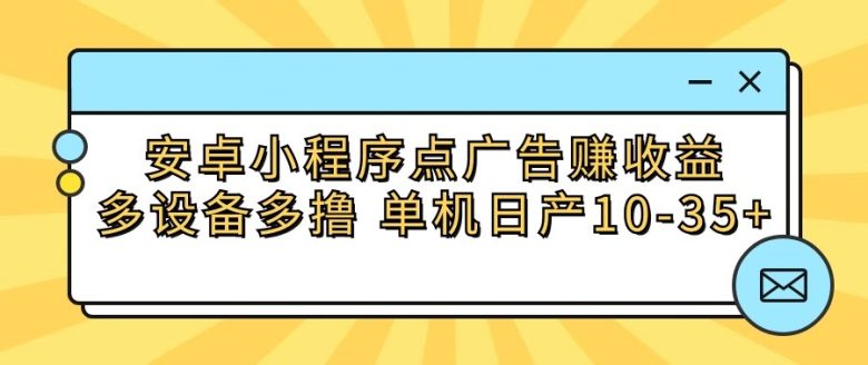 安卓小程序点广告赚收益,多设备多撸 单机日产10-35+ 安卓小程序点广告赚收益,多设备多撸 单机日产10-35+