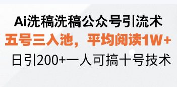 Ai洗稿洗稿公众号引流术,五号三入池,平均阅读1W+,日引200+一人可搞…