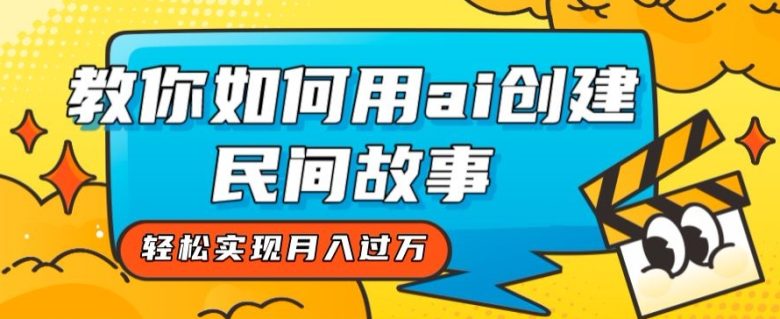 全新思路，教你如何用ai创建民间故事，轻松实现月入过万【揭秘】(全新思路，用AI打造独一无二的民间故事)
