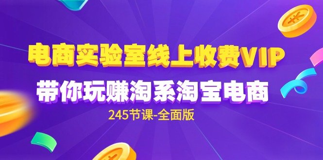电商-实验室 线上收费VIP,带你玩赚淘系淘宝电商(245节课-全面版) 电商-实验室 线上收费VIP,带你玩赚淘系淘宝电商(245节课-全面版)