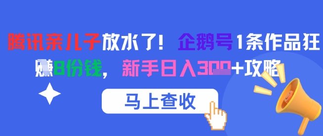 腾讯亲儿子放水了！企鹅号1条作品狂挣8份钱，新手日入3张+攻略