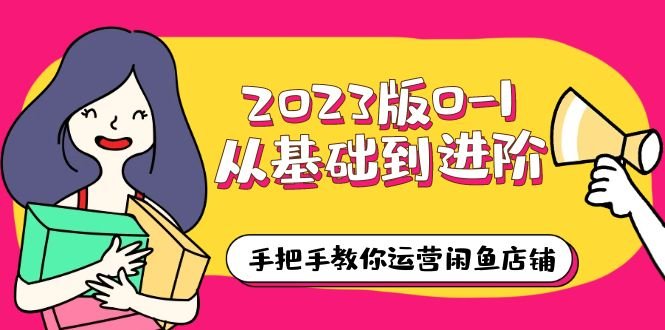 2023版0-1从基础到进阶，手把手教你运营闲鱼店铺（10节视频课）(“2023版0-1从基础到进阶，手把手教你运营闲鱼店铺”)